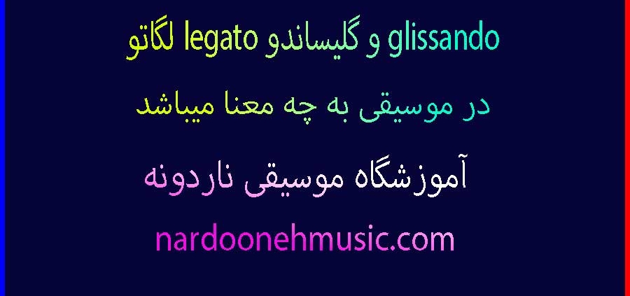 لگاتو legato و گليساندو glissando در موسیقی به چه معنا میباشد